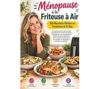 Ménopause à la Friteuse à Air 80 Recettes Riches en Protéines & IG Bas: 80 recettes riches en protéines et à IG bas pour des repas simples et savoureux au quotidien