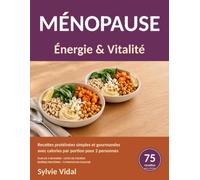 Ménopause : Énergie & Vitalité: 75 recettes protéinées simples et gourmandes avec calories par portion, pour bien manger après 50 ans