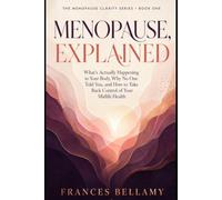 Menopause, Explained: What Is Actually Happening to Your Body, Why No One Told You, and How to Take Back Control of Your Midlife Health