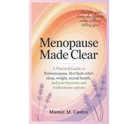 Menopause Made Clear: A practical guide to perimenopause, hot-flash relief, sleep, weight, sexual health, and your hormone and nonhormone options
