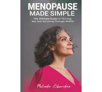 Menopause made Simple: The Ultimate Guide to Thriving, Not Just Surviving, Through Midlife
