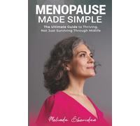 Menopause made Simple: The Ultimate Guide to Thriving, Not Just Surviving, Through Midlife