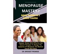 Menopause Mastery: Holistic Therapies For A Smooth Transition: Empower Women With Effective And Natural Therapies To Manage The Symptoms Of Menopause And Maintain Overall Well-Being