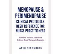 MENOPAUSE & PERIMENOPAUSE CLINICAL PROTOCOLS DESK REFERENCE FOR NURSE PRACTITIONERS: Hormonal Transition Assessment, Evidence- Based Therapeutic Strategies.