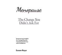 Menopause The Change You Didn't Ask For: Empowering insights for navigating your menopausal journey with confidence