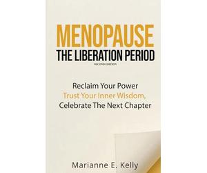 Menopause: The Liberation Period: Reclaim Your Power, Trust Your Inner Wisdom, Celebrate the Next Chapter