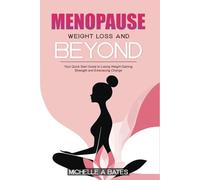 Menopause Weight Loss and Beyond: Your Quick Start Guide to Losing Weight Gaining Strength and Embracing Change.