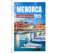 MENORCA GUIDE DE VOYAGE 2025: Découvrez les joyaux cachés de l'île, des plages à couper le souffle, des villages charmants, une culture riche et des aventures inoubliables.