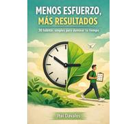 Menos Esfuerzo, Más Resultados: 30 hábitos simples para organizar tu tiempo