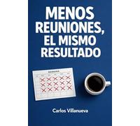 Menos reuniones, el mismo resultado: Cómo reducir a la mitad las reuniones de tu semana sin perder credibilidad profesional
