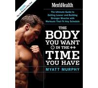 Men's Health the Body You Want in the Time You Have: The Ultimate Guide to Getting Leaner And Building Stronger Muscles With Workouts That Fit Any Schedule