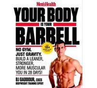 Men's Health Your Body is Your Barbell: No Gym. Just Gravity. Build a Leaner, Stronger, More Muscular You in 28 Days!
