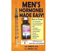 MEN'S HORMONES MADE EASY!: How to Treat Low Testosterone, Low Growth Hormone, Erectile Dysfunction, BPH, Andropause, Insulin Resistance, Adrenal Fatigue, Thyroid, Osteoporosis, High Estrogen, and DHT!