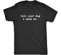 Men's Tell Your Dog I Said Hi Funny Pet Puppy Lover Sarcastic Humor Tee T Shirt Black S
