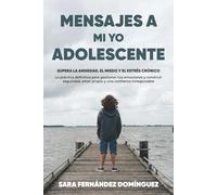 MENSAJES A MI YO ADOLESCENTE: Supera la ANSIEDAD, el MIEDO y el ESTRÉS CRÓNICO. La práctica definitiva para gestionar tus emociones y construir SEGURIDAD, AMOR PROPIO y una CONFIANZA INNEGOCIABLE