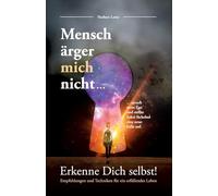 Mensch ärger mich nicht...: Erkenne dich selbst! Empfehlungen und Techniken für ein erfüllendes Leben
