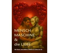 Mensch Maschine und die Liebe: Die Kunst menschlich zu bleiben in Zeiten de K I
