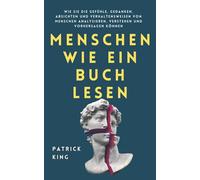Menschen wie ein Buch lesen: Wie Sie die Gefühle, Gedanken, Absichten und Verhaltensweisen von Menschen analysieren, verstehen und vorhersagen können