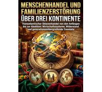 Menschenhandel und Familienzerstörung über drei Kontinente: Transatlantischer Sklavenhandel von den Anfängen bis zur Abolition: Wirtschaftssysteme, Widerstand und generationenübergreifende Traumata