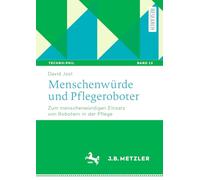 Menschenwürde und Pflegeroboter: Zum menschenwürdigen Einsatz von Robotern in der Pflege
