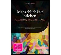 Menschlichkeit erleben: Humanität, Mitgefühl und Güte im Alltag: Ein Leitfaden für tätige Nächstenliebe und Barmherzigkeit - auch in Zeiten der Angst.
