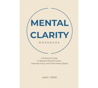 Mental Clarity Workbook: A Practical Guide to Reduce Mental Clutter, Improve Focus, and Think More Clearly in 30 Days
