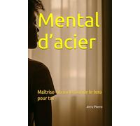 Mental d’acier: Maîtrise-toi ou le monde le fera pour toi