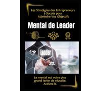 Mental de Leader: Les Stratégies des Entrepreneurs à Succès pour Atteindre Vos Objectifs: Développez un état d’esprit de leader avec des techniques éprouvées pour réussir tout ce que vous entreprenez