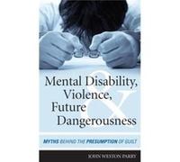 Mental Disability, Violence, And Future Dangerousness: Myths Behind The Presumption Of Guilt (Hardcover) John Weston Parry, (Auteur)