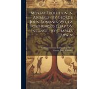 Mental Evolution In Animals / By George John Romanes. With A Posthumous Essay On Instinct / By Charles Darwin