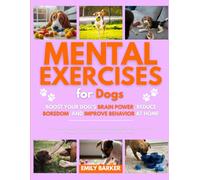 Mental Exercises for Dogs: Boost Your Dog’s Brain Power, Reduce Boredom, and Improve Behavior at Home: A Complete Guide to Fun and Easy Brain Games ... Happy, Engaged, and Mentally Fit Every Day