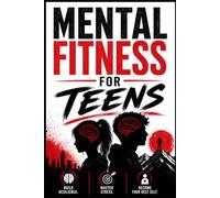 Mental Fitness for Teens: Build Resilience, Become Your Best Self