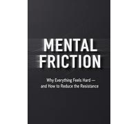 Mental Friction: Why Everything Feels Hard - and How to Reduce the Resistance