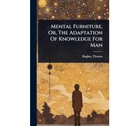 Mental Furniture, Or, The Adaptation Of Knowledge For Man