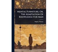 Mental Furniture, Or, The Adaptation Of Knowledge For Man