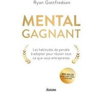 Mental gagnant - Les habitudes de pensée à adopter pour réussir tout ce que vous entreprenez Ryan Gottfredson (Auteur)