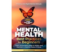 Mental Health Best Practices for Beginners: Preserve the Right Mental Attitude and Learn Actionable Steps to Attain and Maintain a Healthy State of Mind.