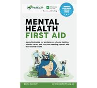 Mental Health First Aid: A practical guide for workplaces, schools, families, friends, carers and everyone needing support with their mental health.