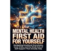 Mental Health First Aid for Yourself: Navigating Emotional Overwhelm, Inner Crisis, and the Small Acts of Self-Support That Actually Help
