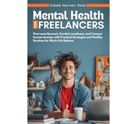 Mental Health for Freelancers: Overcome Burnout, Combat Loneliness, and Conquer Income Anxiety with Practical Strategies and Healthy Routines for Work-Life Balance