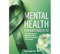 Mental Health For Kids Ages 8-12: 100 Simple Ways to Beat Stress, Calm Anxiety & Understand Your Feelings (Mental Health Awareness Book)