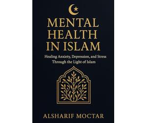MENTAL HEALTH IN ISLAM: Healing Anxiety, Depression, and Stress Through the Light of Islam