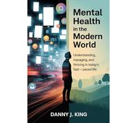 Mental Health in the Modern World: Understanding, Managing, and Thriving in Today's Fast-Paced Life