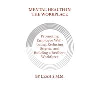 MENTAL HEALTH IN THE WORKPLACE: Promoting Employee Well-being, Reduce Stigma and Building a Resilient Workforce