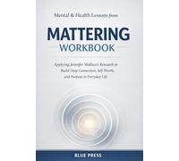 Mental & health lessons from MATTERING workbook: Applying Jennifer Wallace’s Research to Build Deep Connection, Self-Worth, and Purpose in Everyday Life