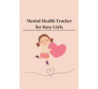 Mental Health Tracker for Busy Girls: A Simple, Daily Logbook to Prioritize Your Mind, Mood & Self-Care in Just 5 Minutes a Day