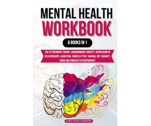 Mental Health Workbook: 6 Books in 1: The Attachment Theory, Abandonment Anxiety, Depression in Relationships, Addiction, Complex PTSD, Trauma, CBT Therapy, EMDR and Somatic Psychotherapy