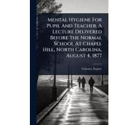 Mental Hygiene For Pupil And Teacher. A Lecture Delivered Before The Normal School At Chapel Hill, North Carolina, August 4, 1877
