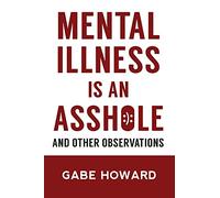 Mental Illness Is an Asshole: And Other Observations