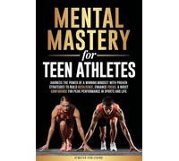 Mental Mastery For Teen Athletes: Harness the Power of a Winning Mindset with Proven Strategies to Build Resilience, Enhance Focus, & Boost Confidence for Peak Performance in Sports and Life